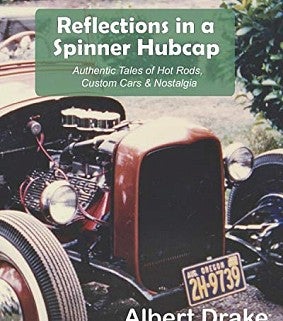 Reflections in a Spinner Hubcap: Authentic Tales of Hot Rods, Custom Cars and Nostalgia 