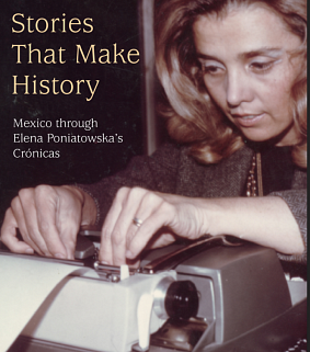 Stories That Make History: Mexico through Elena Poniatowska’s Crónicas